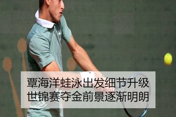覃海洋蛙泳出发细节升级 世锦赛夺金前景逐渐明朗