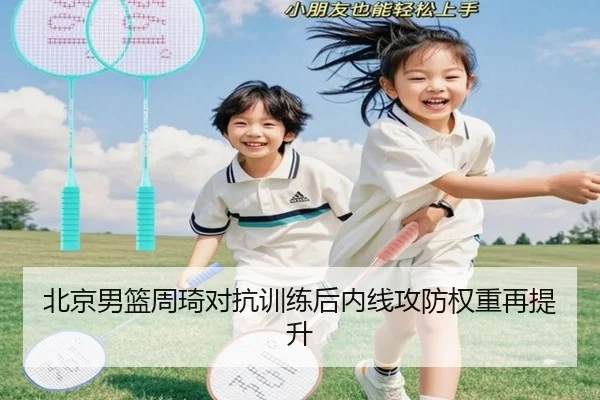 北京男篮周琦对抗训练后内线攻防权重再提升