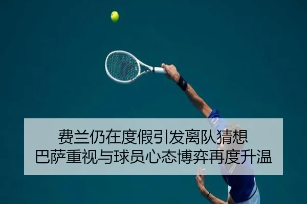费兰仍在度假引发离队猜想 巴萨重视与球员心态博弈再度升温