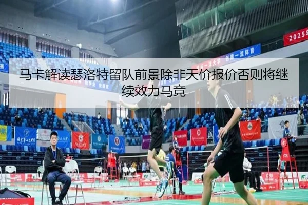 马卡解读瑟洛特留队前景除非天价报价否则将继续效力马竞